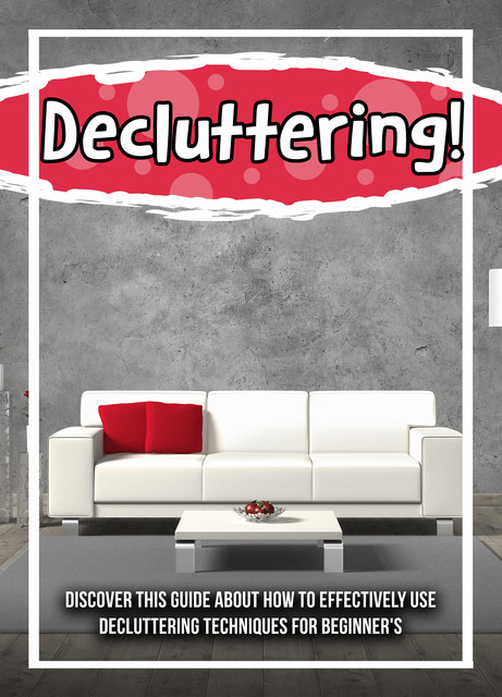 Decluttering! Discover This Guide About How To Effectively Use Decluttering Techniques For Beginner's, Old Natural Ways