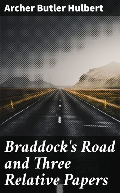 Braddock's Road and Three Relative Papers, Archer Butler Hulbert
