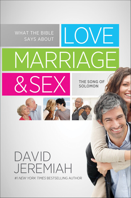 What the Bible Says About Love Marriage & Sex: The Song of Solomon, David Jeremiah