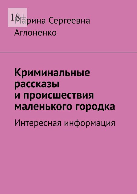 Криминальные рассказы и происшествия маленького городка. Интересная информация, Марина Аглоненко