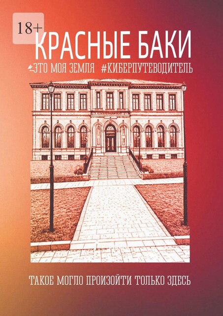 Красные Баки. Это моя земля. Киберпутеводитель, Светлана Ефимова, Константин Иванов, Наталья Федотова, Татьяна Поспелова, Полина Белова, Андрей Дробышев, Виктория Ниточкина, Дмитрий Кесаев, Елена Гонченкова, Олег Поспелов, Павел Коркин, Сергей Штукарев, Софья Крупенина, Юлиана Яковлева