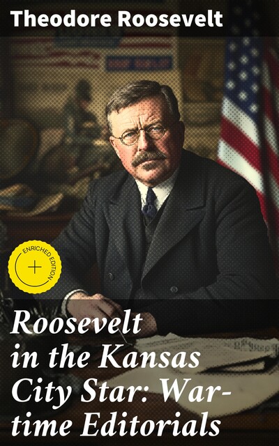 Roosevelt in the Kansas City Star: War-time Editorials, Theodore Roosevelt