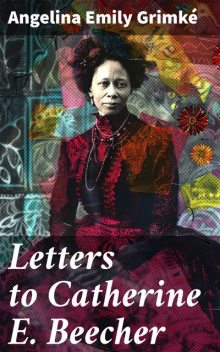 Letters to Catherine E. Beecher, Angelina Emily Grimke