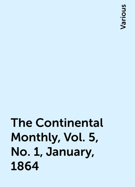 The Continental Monthly, Vol. 5, No. 1, January, 1864, Various