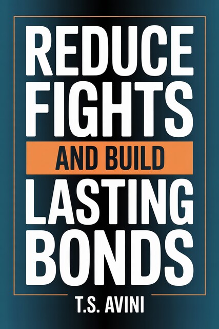 Reduce Fights and Build Lasting Bonds, T. S Avini