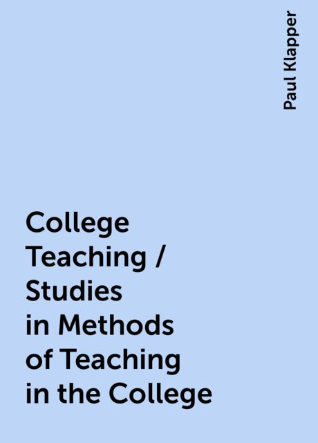 College Teaching / Studies in Methods of Teaching in the College, Paul Klapper