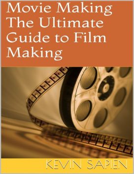 Movie Making: The Ultimate Guide to Film Making, Kevin Sapien