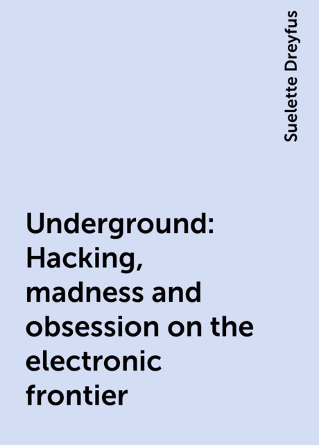 Underground: Hacking, madness and obsession on the electronic frontier, Suelette Dreyfus