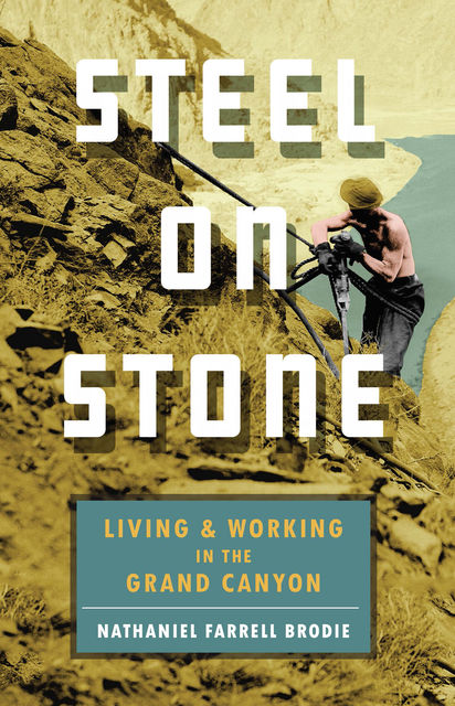 Steel on Stone: Living and Working in the Grand Canyon, Nathaniel Brodie