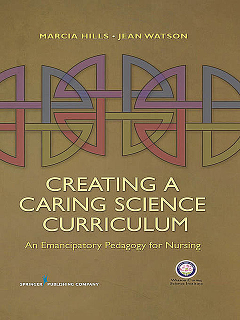 Creating a Caring Science Curriculum, RN, FAAN, Jean Watson, AHN-BC, LL-AAN, Marcia Hills