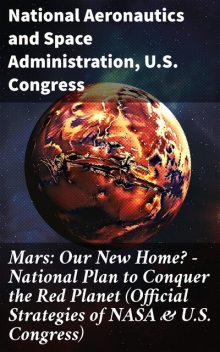 Mars: Our New Home? – National Plan to Conquer the Red Planet (Official Strategies of NASA & U.S. Congress), U.S. Congress, National Aeronautics