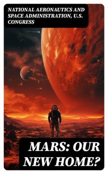 Mars: Our New Home? – National Plan to Conquer the Red Planet (Official Strategies of NASA & U.S. Congress), U.S. Congress, National Aeronautics