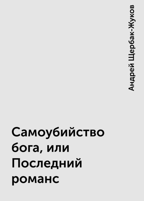 Самоубийство бога, или Последний романс, Андрей Щербак-Жуков