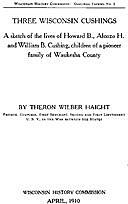 Three Wisconsin Cushings A sketch of the lives of Howard B., Alonzo H. and William B. Cushing, children of a pioneer family of Waukesha County, Theron Wilber Haight
