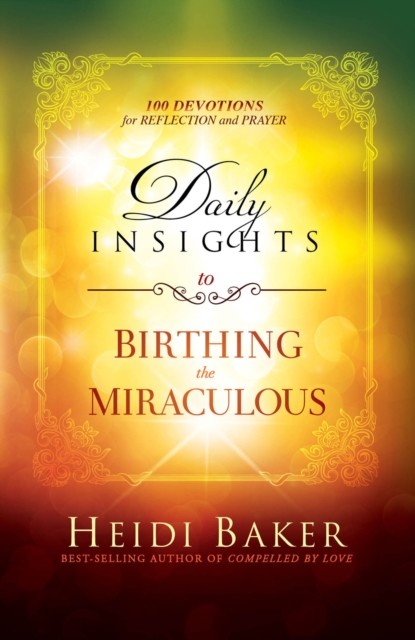 Daily Insights to Birthing the Miraculous, Heidi Baker