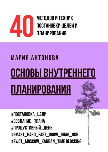 Основы внутреннего планирования. 40 методов и техник постановки целей и планирования, Мария Антонова