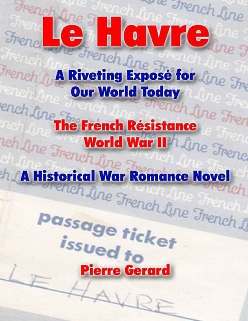 Le Havre: A Riveting Expose for Our World Today: The French Resistance World War II – A Historical War Romance Novel, Pierre Gerard