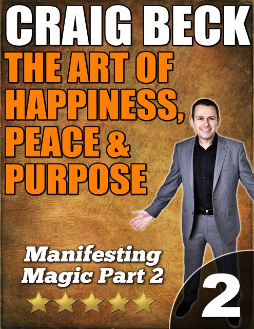 The Art of Happiness, Peace & Purpose: Manifesting Magic Part 2, Craig Beck