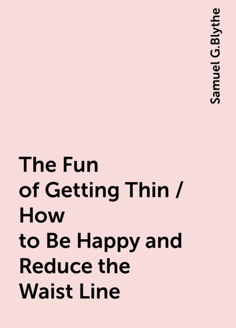 The Fun of Getting Thin / How to Be Happy and Reduce the Waist Line, Samuel G.Blythe