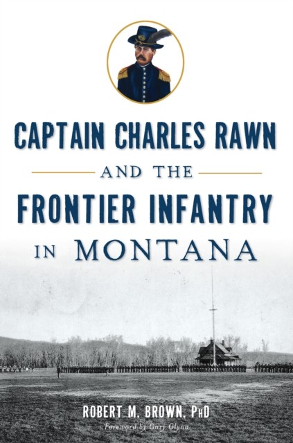 Captain Charles Rawn and the Frontier Infantry in Montana, Robert Brown