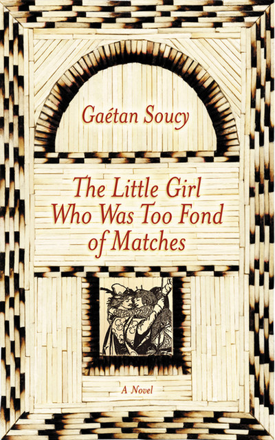 The Little Girl Who Was Too Fond of Matches: A Novel, Gaétan Soucy