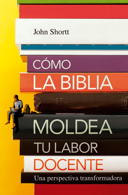 Cómo la Biblia moldea tu labor docente, Jonh Shortt