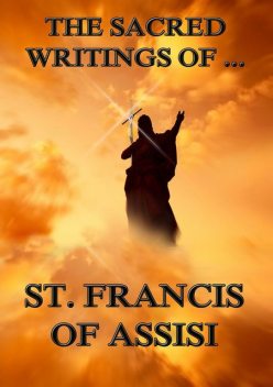 The Sacred Writings of St. Francis of Assisi, St. Francis of Assisi