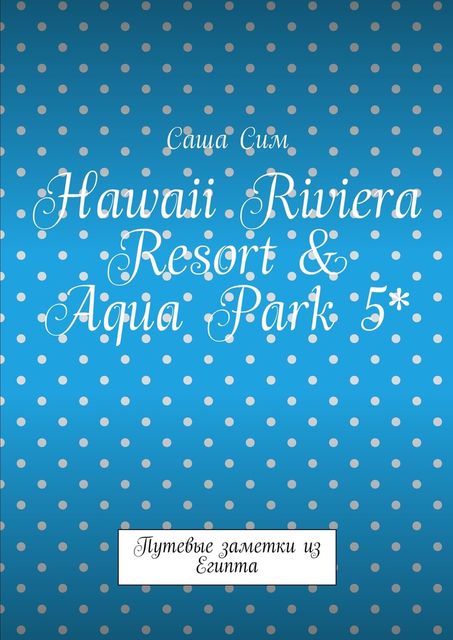 Hawaii Riviera Resort & Aqua Park 5*. Путевые заметки из Египта, Sasha Sim