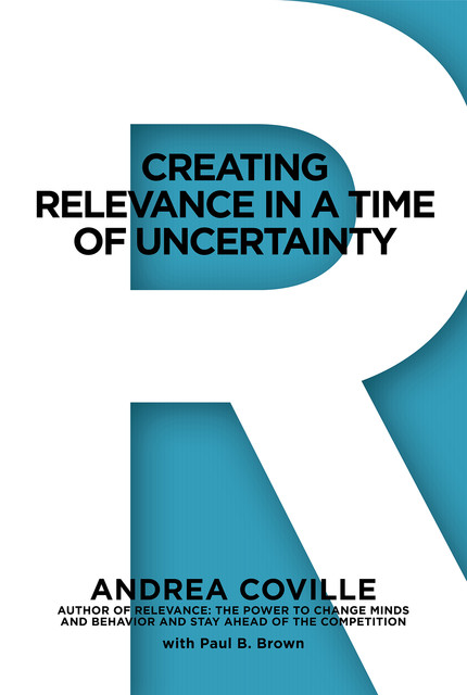 CREATING RELEVANCE IN A TIME OF UNCERTAINTY, Paul Brown, Andrea Coville