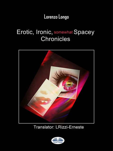 Erotic, Ironic, Somewhat Spacey Chronicles-Sexual Fantasies, Cravings, Perversions, Betrayals, Lorenzo Longo