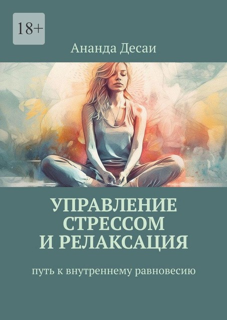 Управление стрессом и релаксация. Путь к внутреннему равновесию, Ананда Десаи