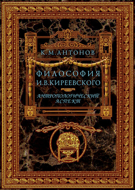 Философия И.В. Киреевского. Антропологический аспект, Константин Антонов
