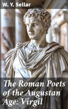 The Roman Poets of the Augustan Age: Virgil, W.Y.Sellar