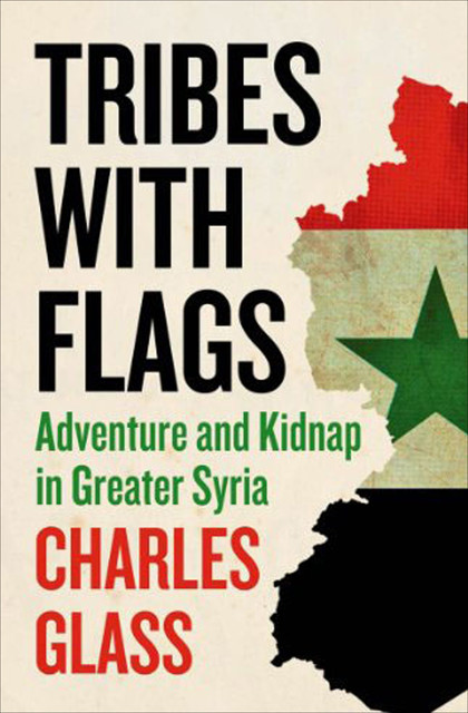 Tribes with Flags: Adventure and Kidnap in Greater Syria, Charles Glass