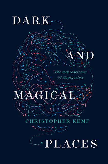 Dark and Magical Places: The Neuroscience of Navigation, Christopher Kemp