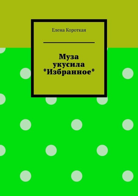 Муза укусила. Избранное, Елена Короткая
