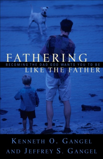 Fathering Like the Father, Kenneth O. Gangel