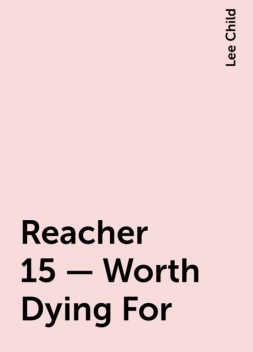 Reacher 15 - Worth Dying For, Lee Child