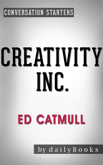 Creativity Inc.: by Ed Catmull | Conversation Starters, Daily Books