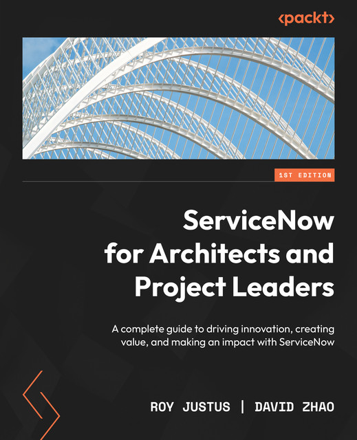 ServiceNow for Architects and Project Leaders, Roy Justus, David Zhao