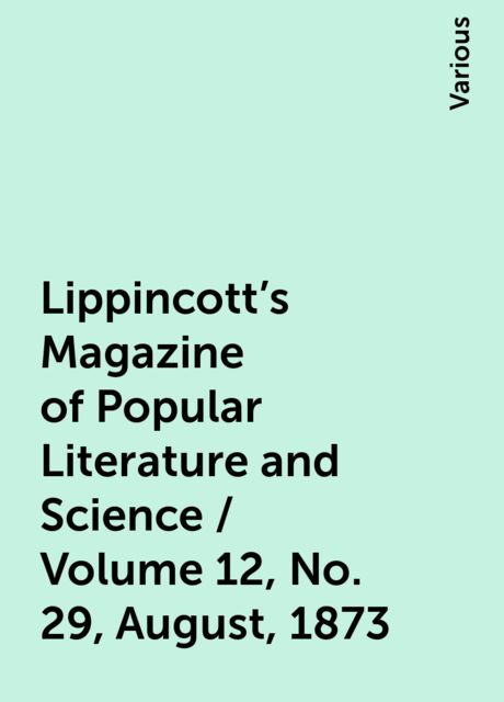 Lippincott's Magazine of Popular Literature and Science / Volume 12, No. 29, August, 1873, Various