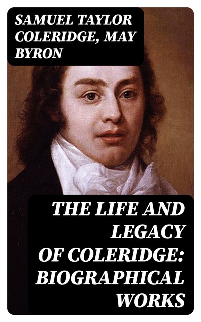 The Life and Legacy of Coleridge: Biographical Works, Samuel Taylor Coleridge, May Byron