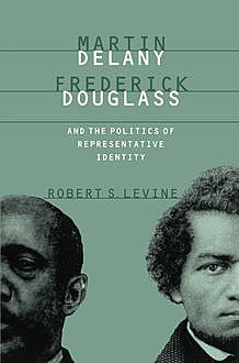 Martin Delany, Frederick Douglass, and the Politics of Representative Identity, Robert Levine