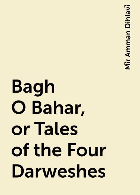 Bagh O Bahar, or Tales of the Four Darweshes, Mīr Amman Dihlavī