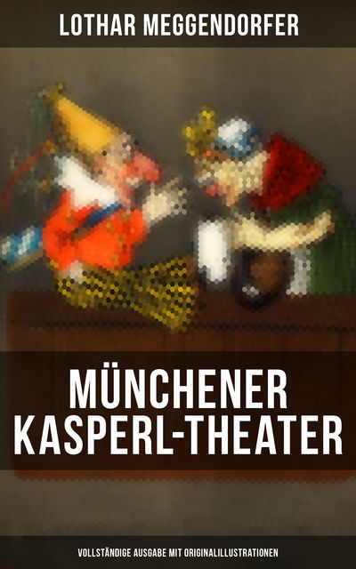 Münchener Kasperl-Theater (Vollständige Ausgabe mit Originalillustrationen), Lothar Meggendorfer