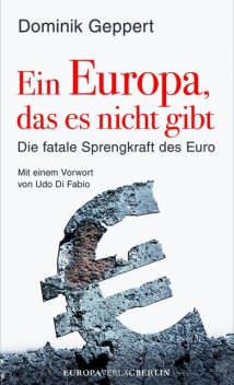 Ein Europa, das es nicht gibt | Die fatale Sprengkraft des Euro, Dominik Geppert