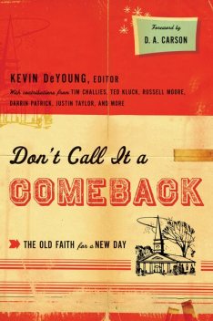 Don't Call It a Comeback (Foreword by D. A. Carson), Eric Redmond, Ted Kluck, Tim Challies, D.A. Carson, Collin Hansen, Owen Strachan, David Mathis, Justin Taylor, Denny Burk, Greg Gilbert, Thabiti M. Anyabwile, Jonathan Leeman, Russell Moore, Andrew David Naselli, Ben Peays, Jay Harvey