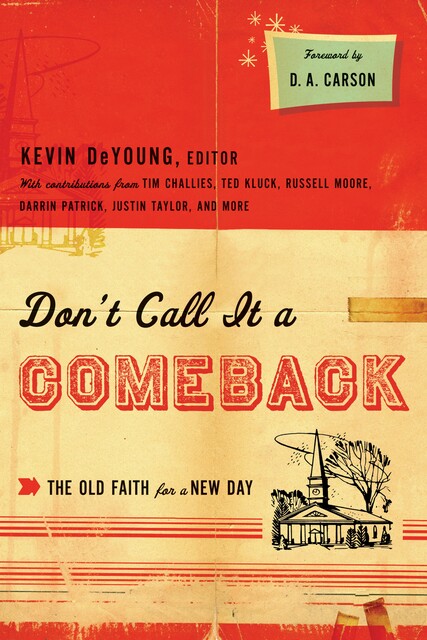 Don't Call It a Comeback (Foreword by D. A. Carson), Eric Redmond, Ted Kluck, Tim Challies, D.A. Carson, Collin Hansen, Owen Strachan, David Mathis, Justin Taylor, Denny Burk, Greg Gilbert, Thabiti M. Anyabwile, Jonathan Leeman, Russell Moore, Andrew David Naselli, Ben Peays, Jay Harvey