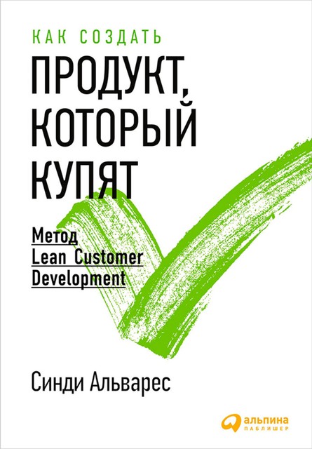 Как создать продукт, который купят: Метод Lean Customer Development, Синди Альварес