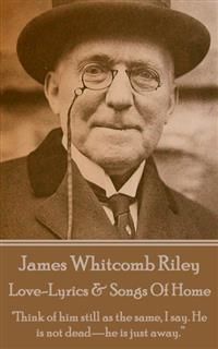 Love-Lyrics & Songs Of Home, James Whitcomb Riley